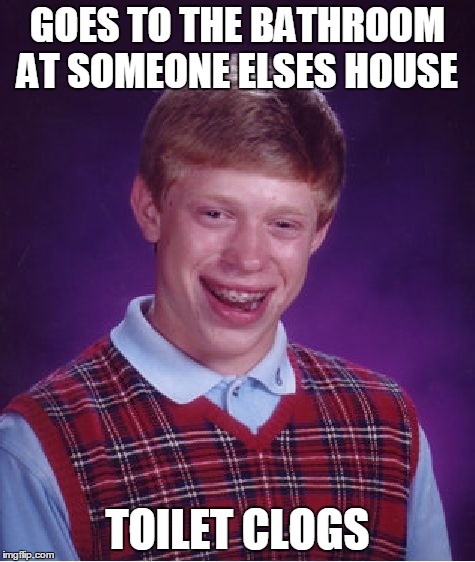 Bad Luck Brian Meme | GOES TO THE BATHROOM AT SOMEONE ELSES HOUSE TOILET CLOGS | image tagged in memes,bad luck brian | made w/ Imgflip meme maker