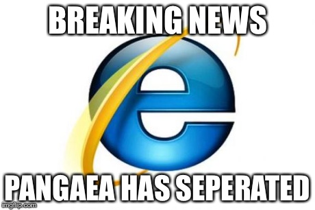 Internet Explorer Meme | BREAKING NEWS PANGAEA HAS SEPERATED | image tagged in memes,internet explorer,lol,funny,funny memes | made w/ Imgflip meme maker