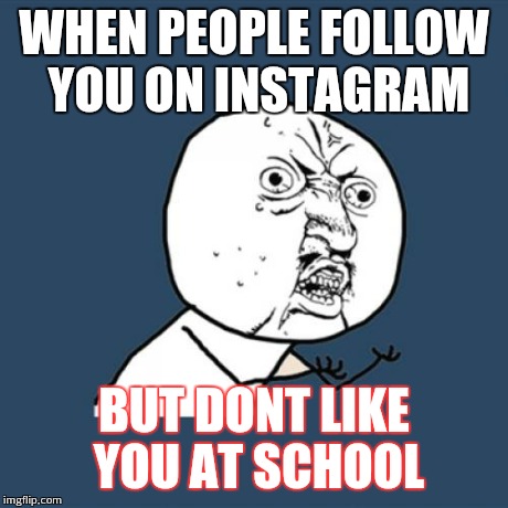 Y U No | WHEN PEOPLE FOLLOW YOU ON INSTAGRAM BUT DONT LIKE YOU AT SCHOOL | image tagged in memes,y u no | made w/ Imgflip meme maker