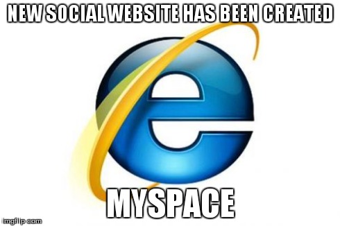 Internet Explorer | NEW SOCIAL WEBSITE HAS BEEN CREATED MYSPACE | image tagged in memes,internet explorer | made w/ Imgflip meme maker