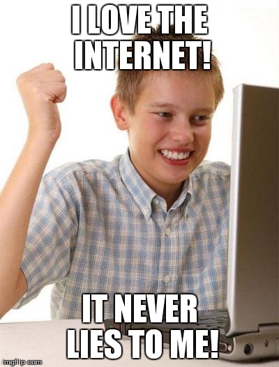 First Day On The Internet Kid Meme | I LOVE THE INTERNET! IT NEVER LIES TO ME! | image tagged in memes,first day on the internet kid | made w/ Imgflip meme maker