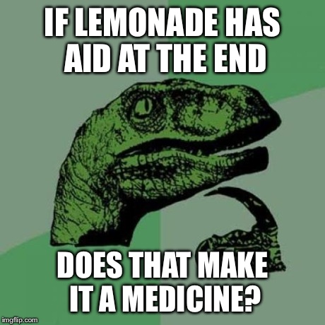 Philosoraptor | IF LEMONADE HAS AID AT THE END DOES THAT MAKE IT A MEDICINE? | image tagged in memes,philosoraptor | made w/ Imgflip meme maker