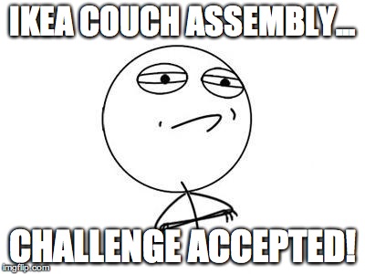 Challenge Accepted Rage Face | IKEA COUCH ASSEMBLY... CHALLENGE ACCEPTED! | image tagged in memes,challenge accepted rage face | made w/ Imgflip meme maker