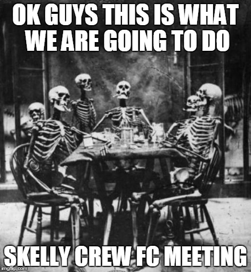 Skeletons  | OK GUYS THIS IS WHAT WE ARE GOING TO DO SKELLY CREW FC MEETING | image tagged in skeletons | made w/ Imgflip meme maker