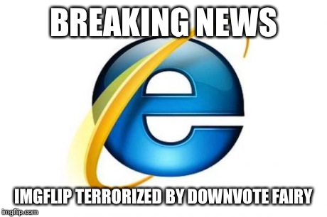 Internet Explorer | BREAKING NEWS IMGFLIP TERRORIZED BY DOWNVOTE FAIRY | image tagged in memes,internet explorer,downvote fairy | made w/ Imgflip meme maker