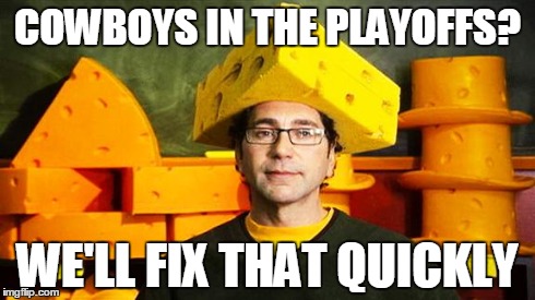 Loyal Cheesehead | COWBOYS IN THE PLAYOFFS? WE'LL FIX THAT QUICKLY | image tagged in loyal cheesehead | made w/ Imgflip meme maker