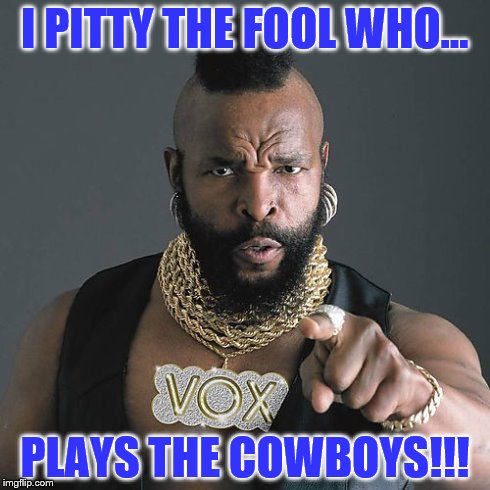 Mr T Pity The Fool | I PITTY THE FOOL WHO... PLAYS THE COWBOYS!!! | image tagged in memes,mr t pity the fool | made w/ Imgflip meme maker