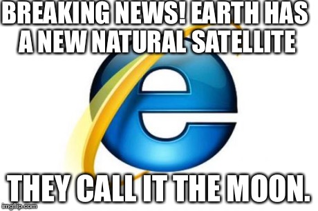 Internet Explorer Meme | BREAKING NEWS! EARTH HAS A NEW NATURAL SATELLITE THEY CALL IT THE MOON. | image tagged in memes,internet explorer | made w/ Imgflip meme maker