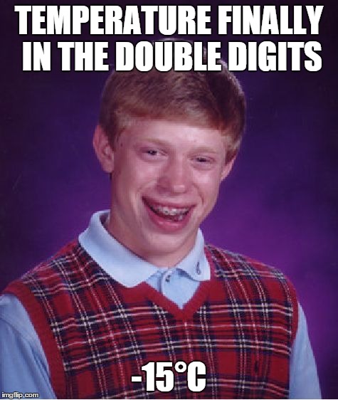 Bad Luck Brian Meme | TEMPERATURE FINALLY IN THE DOUBLE DIGITS -15°C | image tagged in memes,bad luck brian,AdviceAnimals | made w/ Imgflip meme maker