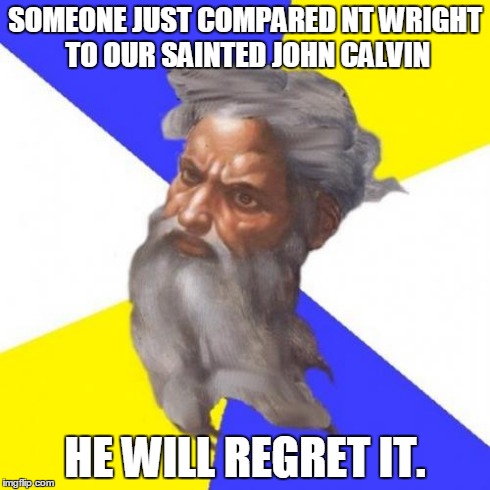 Advice God | SOMEONE JUST COMPARED NT WRIGHT TO OUR SAINTED JOHN CALVIN HE WILL REGRET IT. | image tagged in memes,advice god | made w/ Imgflip meme maker