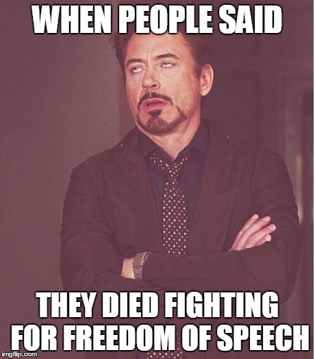 Face You Make Robert Downey Jr Meme | WHEN PEOPLE SAID THEY DIED FIGHTING FOR FREEDOM OF SPEECH | image tagged in memes,face you make robert downey jr | made w/ Imgflip meme maker