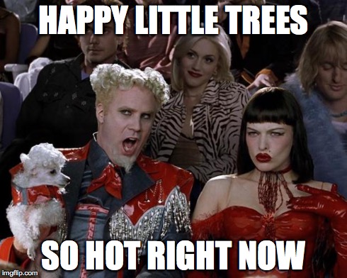 Mugatu So Hot Right Now | HAPPY LITTLE TREES SO HOT RIGHT NOW | image tagged in memes,mugatu so hot right now | made w/ Imgflip meme maker