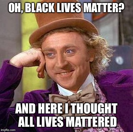 Creepy Condescending Wonka | OH, BLACK LIVES MATTER? AND HERE I THOUGHT ALL LIVES MATTERED | image tagged in memes,creepy condescending wonka | made w/ Imgflip meme maker