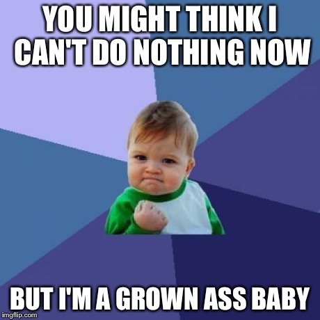 Success Kid Meme | YOU MIGHT THINK I CAN'T DO NOTHING NOW BUT I'M A GROWN ASS BABY | image tagged in memes,success kid | made w/ Imgflip meme maker