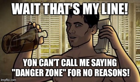 Teletoon at Night Archer Premiere Contest | WAIT THAT'S MY LINE! YON CAN'T CALL ME SAYING "DANGER ZONE" FOR NO REASONS! | image tagged in teletoon at night archer premiere contest | made w/ Imgflip meme maker