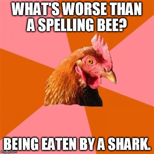 Anti Joke Chicken | WHAT'S WORSE THAN A SPELLING BEE? BEING EATEN BY A SHARK. | image tagged in memes,anti joke chicken | made w/ Imgflip meme maker