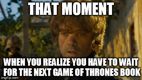 GOT books | THAT MOMENT WHEN YOU REALIZE YOU HAVE TO WAIT FOR THE NEXT GAME OF THRONES BOOK | image tagged in game of thrones,books,tyrion lannister,waiting | made w/ Imgflip meme maker