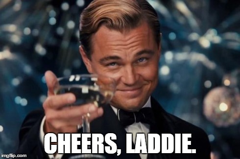 Leonardo Dicaprio Cheers Meme | CHEERS, LADDIE. | image tagged in memes,leonardo dicaprio cheers | made w/ Imgflip meme maker
