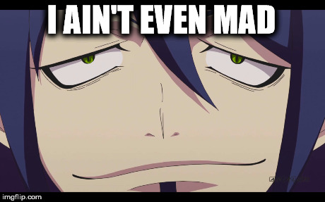 I ain't even mad~Mephisto | I AIN'T EVEN MAD | image tagged in anime,blue exorcist | made w/ Imgflip meme maker