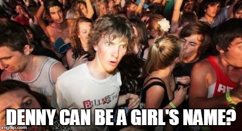 Sudden Clarity Clarence Meme | DENNY CAN BE A GIRL'S NAME? | image tagged in memes,sudden clarity clarence | made w/ Imgflip meme maker