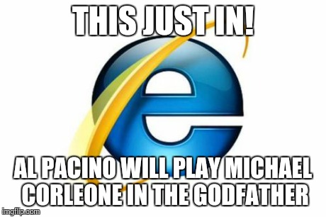 Internet Explorer Meme | THIS JUST IN! AL PACINO WILL PLAY MICHAEL CORLEONE IN THE GODFATHER | image tagged in memes,internet explorer | made w/ Imgflip meme maker