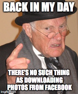Back In My Day Meme | BACK IN MY DAY THERE'S NO SUCH THING AS DOWNLOADING PHOTOS FROM FACEBOOK | image tagged in memes,back in my day | made w/ Imgflip meme maker