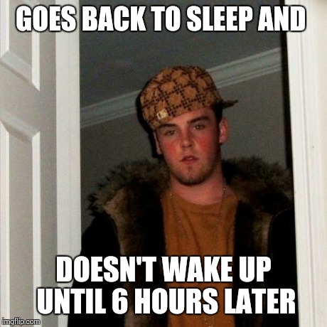 Scumbag Steve Meme | GOES BACK TO SLEEP AND DOESN'T WAKE UP UNTIL 6 HOURS LATER | image tagged in memes,scumbag steve | made w/ Imgflip meme maker