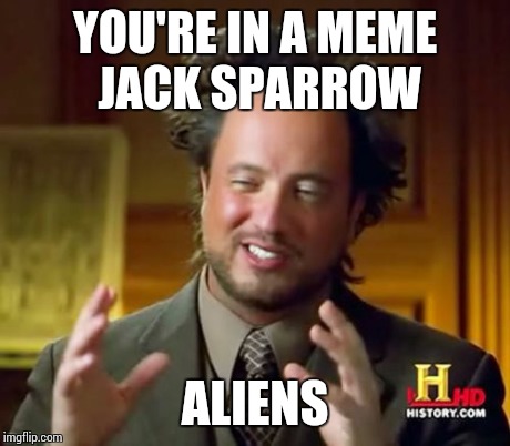 Ancient Aliens Meme | YOU'RE IN A MEME JACK SPARROW ALIENS | image tagged in memes,ancient aliens | made w/ Imgflip meme maker