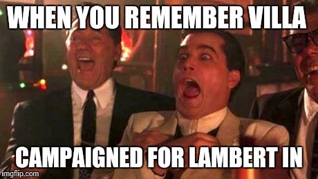 GOODFELLAS LAUGHING SCENE, HENRY HILL | WHEN YOU REMEMBER VILLA CAMPAIGNED FOR LAMBERT IN | image tagged in goodfellas laughing scene henry hill | made w/ Imgflip meme maker