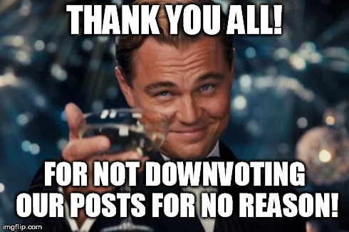 Leonardo Dicaprio Cheers Meme | THANK YOU ALL! FOR NOT DOWNVOTING OUR POSTS FOR NO REASON! | image tagged in memes,leonardo dicaprio cheers | made w/ Imgflip meme maker