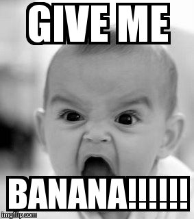 When a baby doesn't eat | GIVE ME BANANA!!!!!! | image tagged in memes,angry baby | made w/ Imgflip meme maker