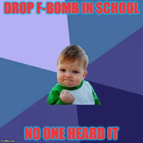 Success Kid | DROP F-BOMB IN SCHOOL NO ONE HEARD IT | image tagged in memes,success kid | made w/ Imgflip meme maker