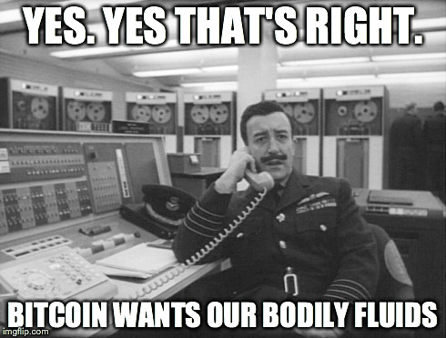 YES. YES THAT'S RIGHT. BITCOIN WANTS OUR BODILY FLUIDS | made w/ Imgflip meme maker