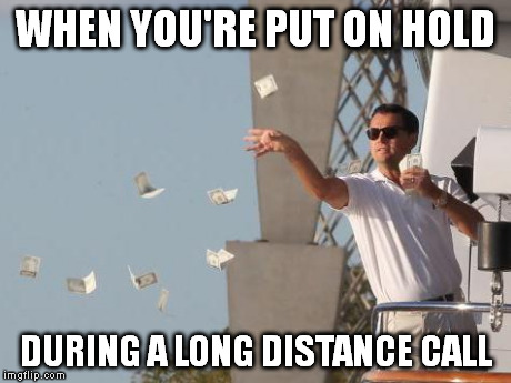 Leonardo DiCaprio throwing Money  | WHEN YOU'RE PUT ON HOLD DURING A LONG DISTANCE CALL | image tagged in leonardo dicaprio throwing money  | made w/ Imgflip meme maker