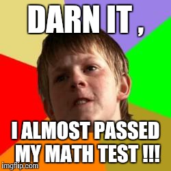 Dude , you were SO close . | DARN IT , I ALMOST PASSED MY MATH TEST !!! | image tagged in angry school boy | made w/ Imgflip meme maker