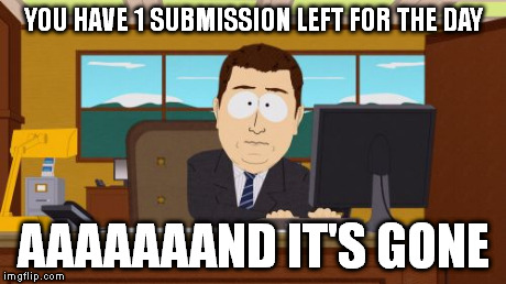 Aaaaand Its Gone Meme | YOU HAVE 1 SUBMISSION LEFT FOR THE DAY AAAAAAAND IT'S GONE | image tagged in memes,aaaaand its gone | made w/ Imgflip meme maker