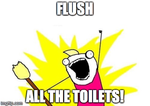 X All The Y | FLUSH ALL THE TOILETS! | image tagged in memes,x all the y | made w/ Imgflip meme maker