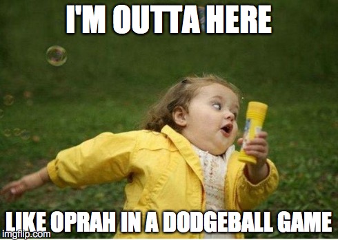 Chubby Bubbles Girl | I'M OUTTA HERE LIKE OPRAH IN A DODGEBALL GAME | image tagged in memes,chubby bubbles girl | made w/ Imgflip meme maker