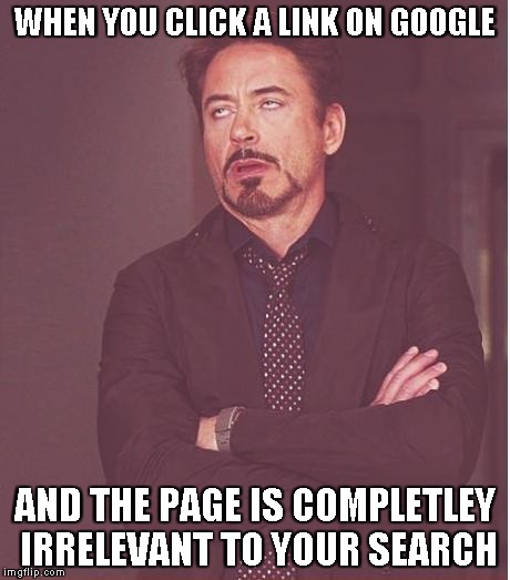 I hate it when this happens... | WHEN YOU CLICK A LINK ON GOOGLE AND THE PAGE IS COMPLETLEY IRRELEVANT TO YOUR SEARCH | image tagged in memes,face you make robert downey jr | made w/ Imgflip meme maker