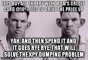 Paycoin idiots GAW | LETS BUY ALL THE XPY WITH MOM'S CREDIT CARD @10% FEES TO DRIVE THE PRICE UP YAH, AND THEN SPEND IT AND IT GOES BYE BYE. THAT WILL SOLVE THE  | image tagged in paycoin idiots gaw | made w/ Imgflip meme maker