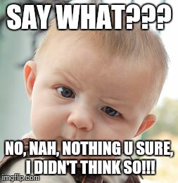 Skeptical Baby Meme | SAY WHAT??? NO, NAH, NOTHING U SURE, I DIDN'T THINK SO!!! | image tagged in memes,skeptical baby | made w/ Imgflip meme maker
