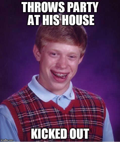 Bad Luck Brian Meme | THROWS PARTY AT HIS HOUSE KICKED OUT | image tagged in memes,bad luck brian | made w/ Imgflip meme maker