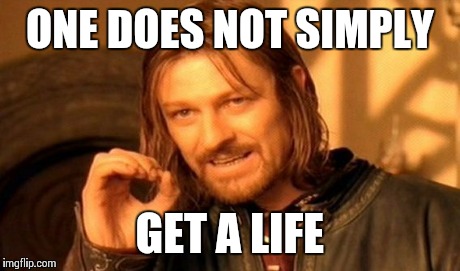 One Does Not Simply Meme | ONE DOES NOT SIMPLY GET A LIFE | image tagged in memes,one does not simply | made w/ Imgflip meme maker