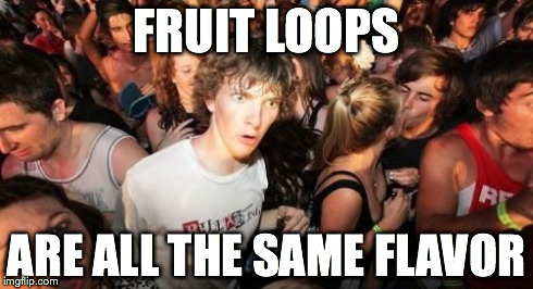 Sudden Clarity Clarence Meme | FRUIT LOOPS ARE ALL THE SAME FLAVOR | image tagged in memes,sudden clarity clarence | made w/ Imgflip meme maker