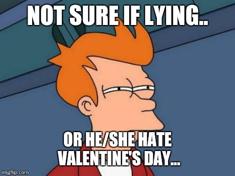 Futurama Fry Meme | NOT SURE IF LYING.. OR HE/SHE HATE VALENTINE'S DAY... | image tagged in memes,futurama fry | made w/ Imgflip meme maker