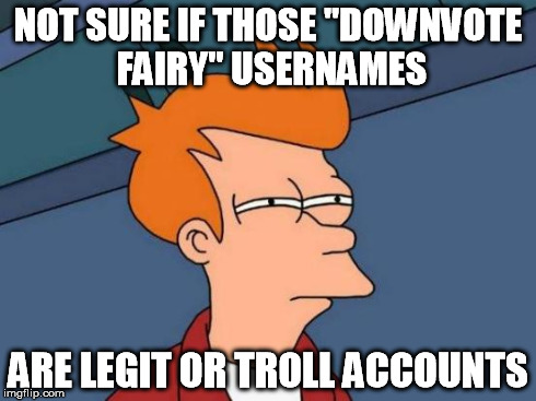 Futurama Fry | NOT SURE IF THOSE "DOWNVOTE FAIRY" USERNAMES ARE LEGIT OR TROLL ACCOUNTS | image tagged in memes,futurama fry | made w/ Imgflip meme maker