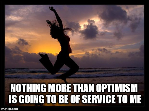 NOTHING MORE THAN OPTIMISM IS GOING TO BE OF SERVICE TO ME | image tagged in jump | made w/ Imgflip meme maker