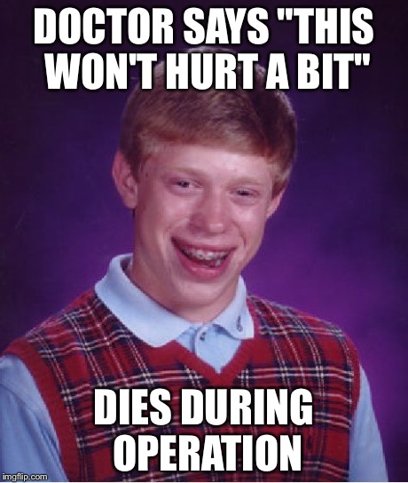 Bad Luck Brian | DOCTOR SAYS "THIS WON'T HURT A BIT" DIES DURING OPERATION | image tagged in memes,bad luck brian | made w/ Imgflip meme maker