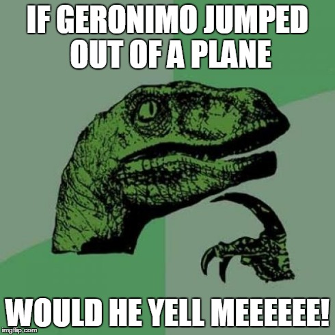 Philosoraptor | IF GERONIMO JUMPED OUT OF A PLANE WOULD HE YELL MEEEEEE! | image tagged in memes,philosoraptor | made w/ Imgflip meme maker