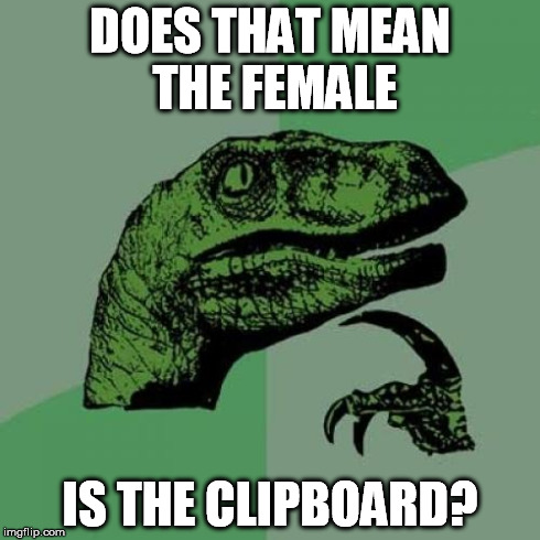 Philosoraptor Meme | DOES THAT MEAN THE FEMALE IS THE CLIPBOARD? | image tagged in memes,philosoraptor | made w/ Imgflip meme maker